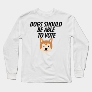 DOGS SHOULD BE ABLE TO VOTE Long Sleeve T-Shirt